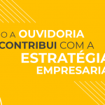 Como a ouvidoria contribui para sua estratégia empresarial